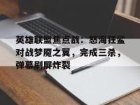 九游娱乐网址-英雄联盟焦点战：怒海狂鲨对战梦魇之翼，完成三杀，弹幕刷屏炸裂