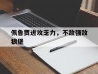 九游体育官网-佩鲁贾进攻乏力，不敌强敌狼堡的简单介绍