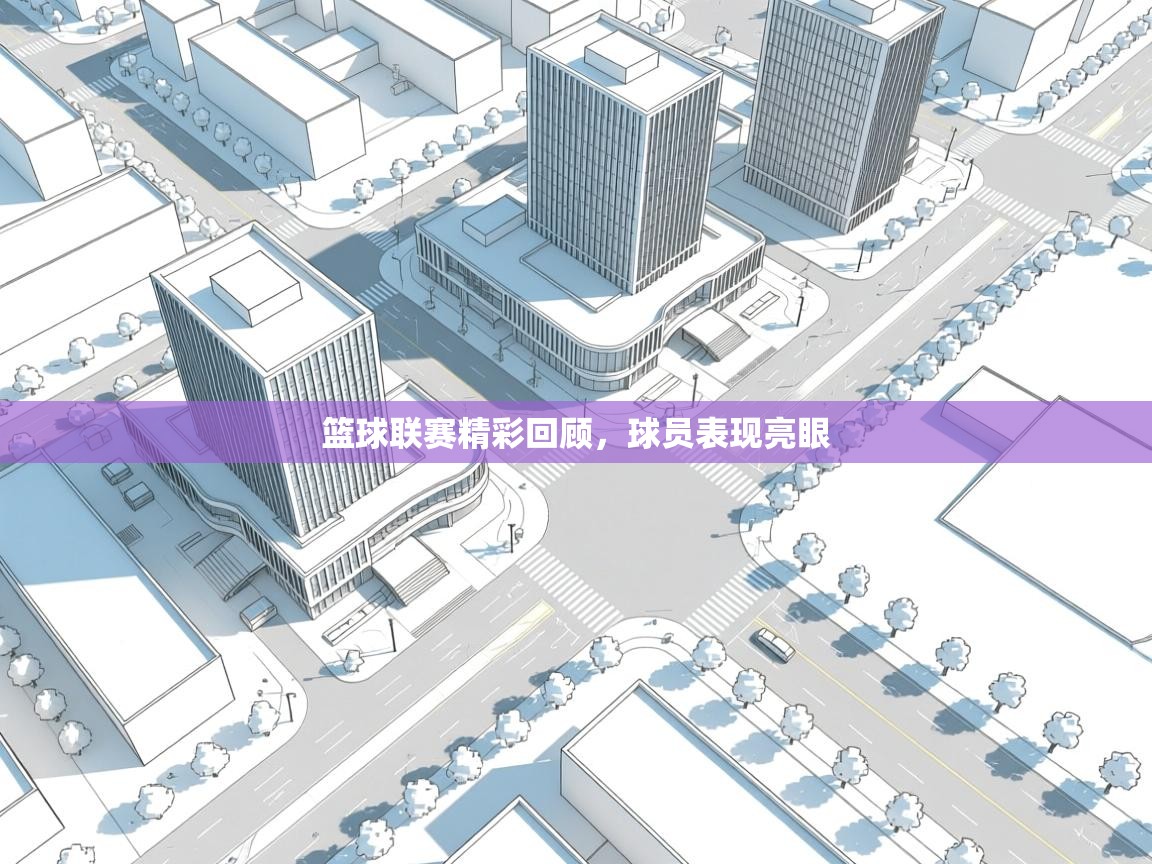 篮球联赛精彩回顾,球员表现亮眼 第2张