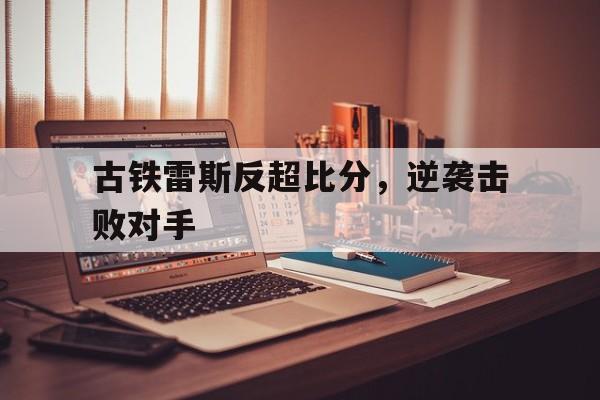 古铁雷斯反超比分，逆袭击败对手的简单介绍